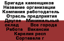 Бригада каменщиков › Название организации ­ Компания-работодатель › Отрасль предприятия ­ Другое › Минимальный оклад ­ 1 - Все города Работа » Вакансии   . Карелия респ.,Сортавала г.